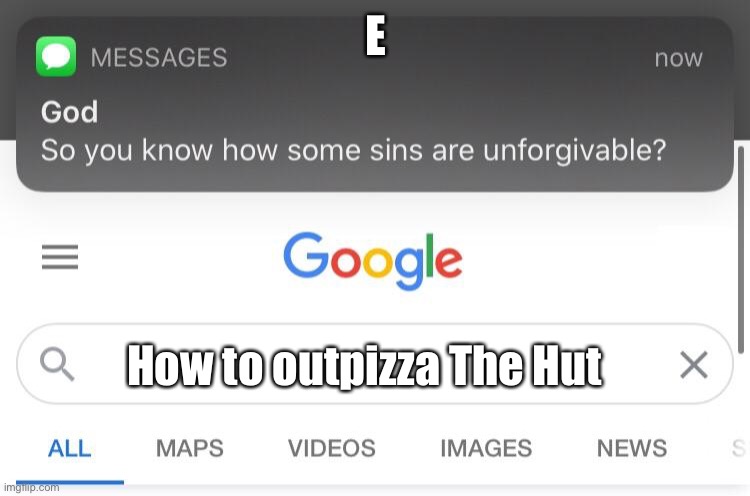 Pizza Hut is the best | E; How to outpizza The Hut | image tagged in pizza hut,hehe,food,so you know how some sins are unforgivable,mems,funny memes | made w/ Imgflip meme maker