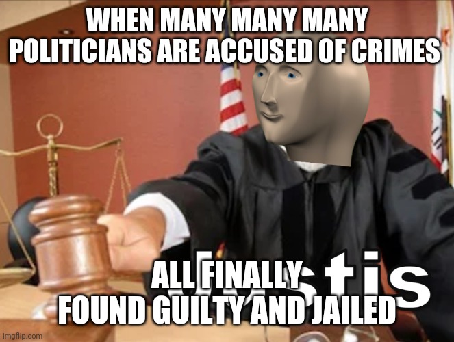 Meme man Justis | WHEN MANY MANY MANY POLITICIANS ARE ACCUSED OF CRIMES; ALL FINALLY FOUND GUILTY AND JAILED | image tagged in meme man justis | made w/ Imgflip meme maker