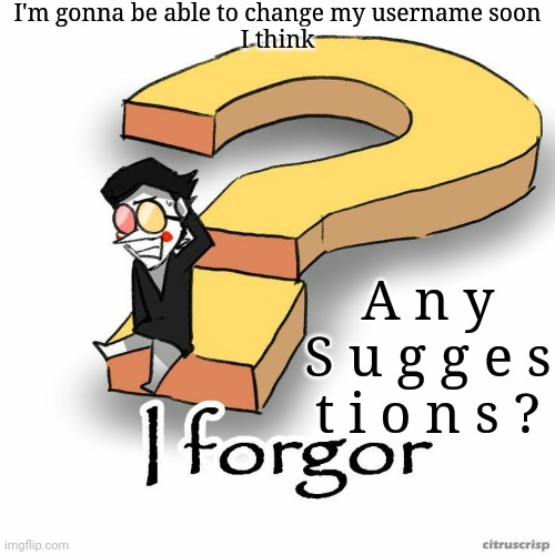 Spamton Forgor | I'm gonna be able to change my username soon
I think; A n y
S u g g e s t i o n s ? | image tagged in spamton forgor | made w/ Imgflip meme maker
