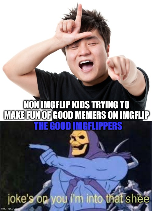 they're taking an L instead... | NON IMGFLIP KIDS TRYING TO MAKE FUN OF GOOD MEMERS ON IMGFLIP; THE GOOD IMGFLIPPERS; shee | image tagged in you're a loser,jokes on you im into that s--t,memes | made w/ Imgflip meme maker