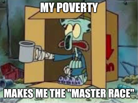 spare coochie | MY POVERTY; MAKES ME THE "MASTER RACE" | image tagged in spare coochie,covid-19,immunology,coronavirus,covid vaccine | made w/ Imgflip meme maker