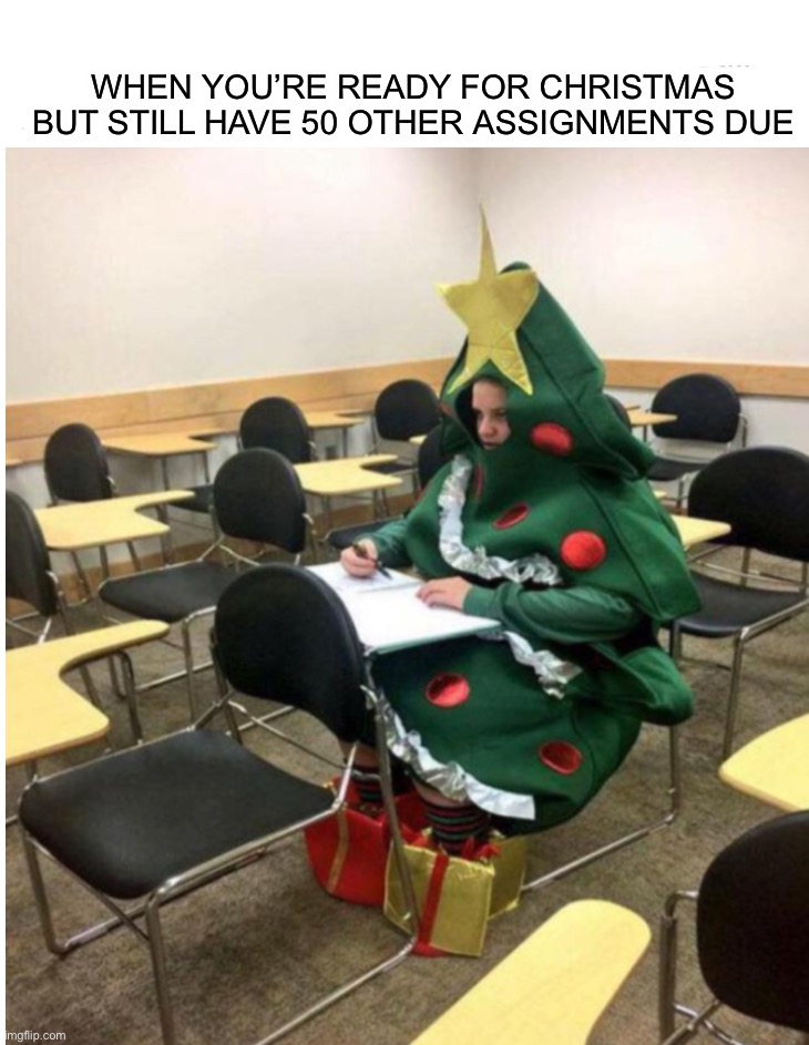 Who wants Christmas right now as well!?! :O |  WHEN YOU’RE READY FOR CHRISTMAS BUT STILL HAVE 50 OTHER ASSIGNMENTS DUE | image tagged in memes,funny,christmas,relatable memes,relatable,lmao | made w/ Imgflip meme maker