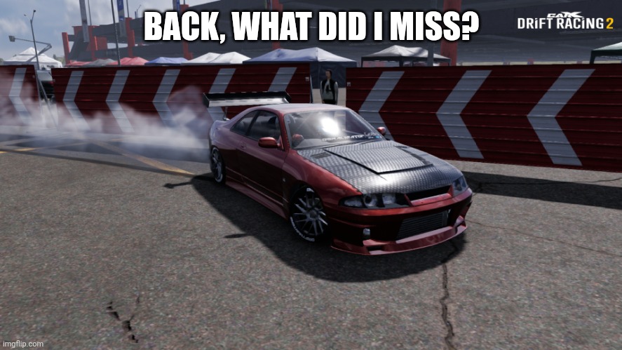 Nissan Skyline R33 | BACK, WHAT DID I MISS? | image tagged in nissan skyline r33 | made w/ Imgflip meme maker