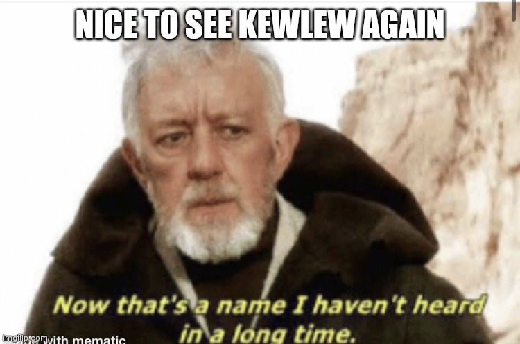 Now that’s a name I haven’t heard in years | NICE TO SEE KEWLEW AGAIN | image tagged in now that s a name i haven t heard in years | made w/ Imgflip meme maker