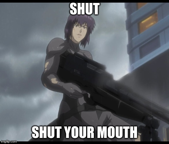 Shut | SHUT; SHUT YOUR MOUTH | image tagged in shut | made w/ Imgflip meme maker