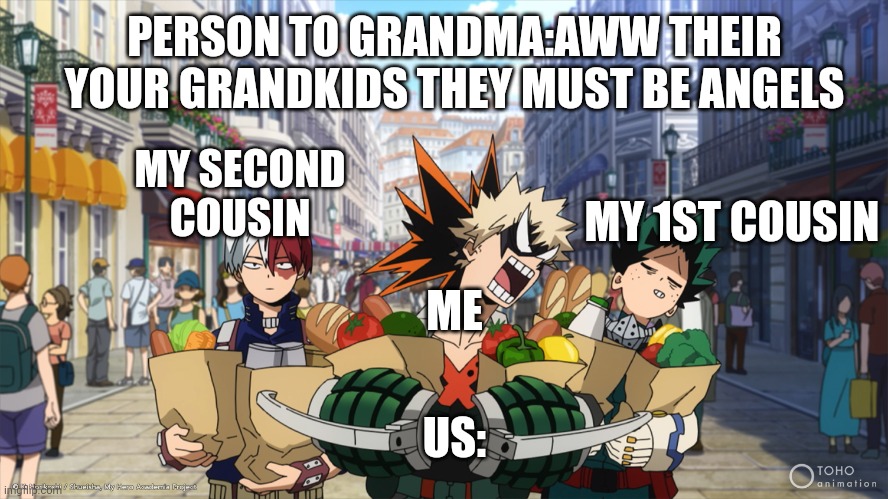 This is us | PERSON TO GRANDMA:AWW THEIR YOUR GRANDKIDS THEY MUST BE ANGELS; MY SECOND COUSIN; MY 1ST COUSIN; ME; US: | image tagged in mha | made w/ Imgflip meme maker