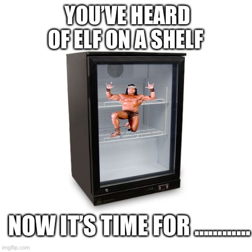 Killer in a chiller |  YOU’VE HEARD OF ELF ON A SHELF; NOW IT’S TIME FOR ………… | image tagged in pro wrestling,christmas | made w/ Imgflip meme maker