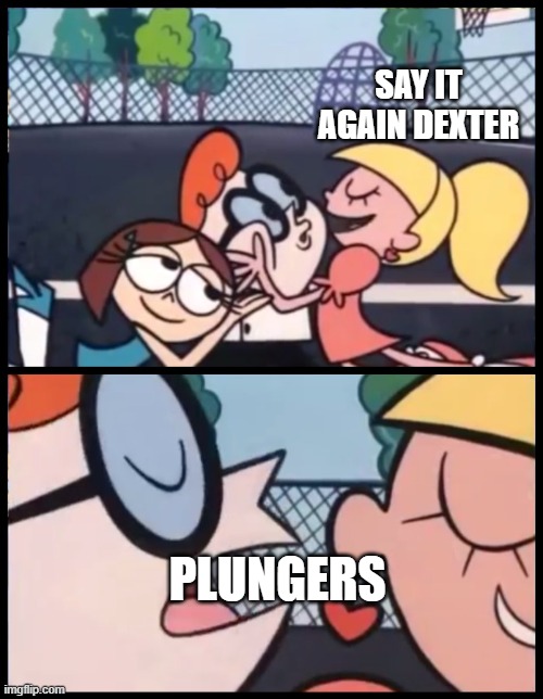 Say it Again, Dexter | SAY IT AGAIN DEXTER; PLUNGERS | image tagged in memes,say it again dexter | made w/ Imgflip meme maker