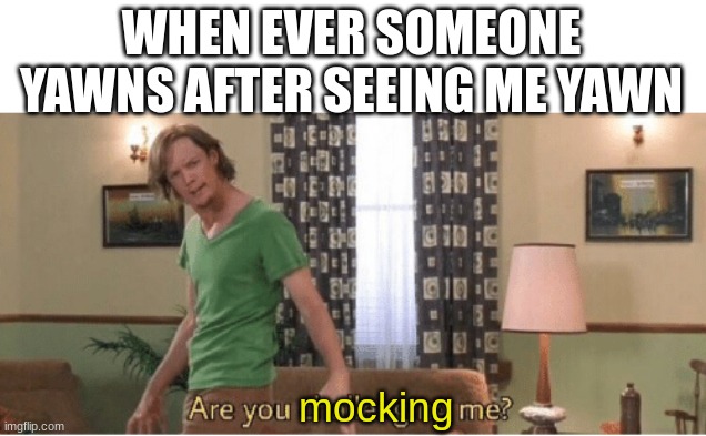 are you mocking me | WHEN EVER SOMEONE YAWNS AFTER SEEING ME YAWN; mocking | image tagged in are you challenging me | made w/ Imgflip meme maker
