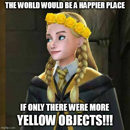 More Yellow Objects |  THE WORLD WOULD BE A HAPPIER PLACE; YELLOW OBJECTS!!! IF ONLY THERE WERE MORE | image tagged in penny baewood,penny haywood,hogwarts,hogwarts mystery,yellow objects,hufflepuff | made w/ Imgflip meme maker