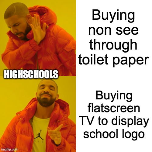 Highschool Truth | Buying non see through toilet paper; HIGHSCHOOLS; Buying flatscreen TV to display school logo | image tagged in memes,drake hotline bling | made w/ Imgflip meme maker