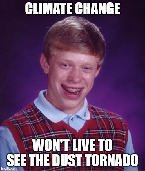 Bad Luck Brian Meme | CLIMATE CHANGE; WON'T LIVE TO SEE THE DUST TORNADO | image tagged in memes,bad luck brian | made w/ Imgflip meme maker