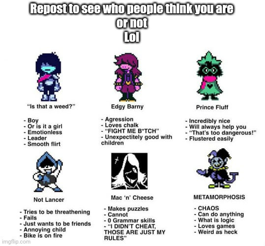 Repost to see who people think you are
or not
Lol | made w/ Imgflip meme maker