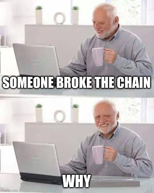 Hide the Pain Harold Meme | SOMEONE BROKE THE CHAIN WHY | image tagged in memes,hide the pain harold | made w/ Imgflip meme maker