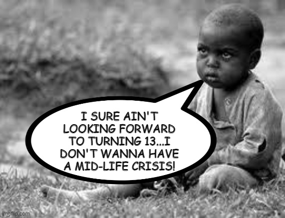 Short Life | I SURE AIN'T LOOKING FORWARD TO TURNING 13...I DON'T WANNA HAVE A MID-LIFE CRISIS! | image tagged in african kid | made w/ Imgflip meme maker