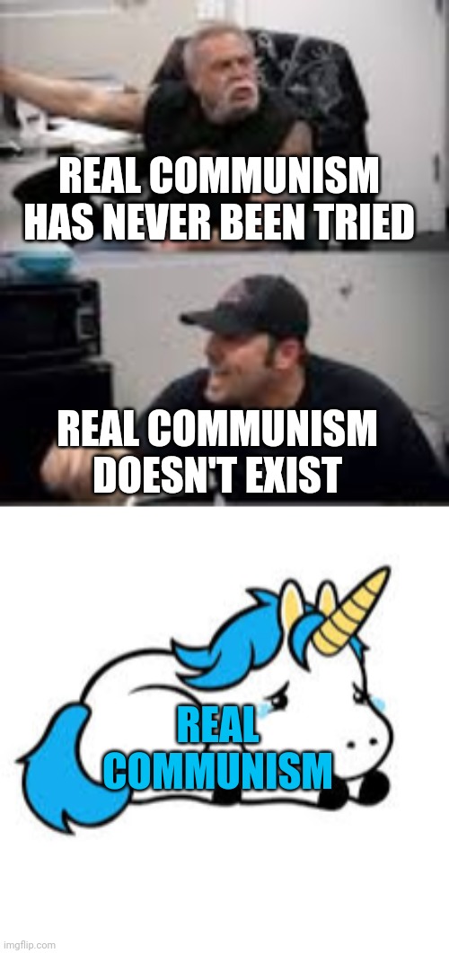 Real communism doesn't exist | REAL COMMUNISM HAS NEVER BEEN TRIED; REAL COMMUNISM DOESN'T EXIST; REAL COMMUNISM | image tagged in communism,unicorn | made w/ Imgflip meme maker