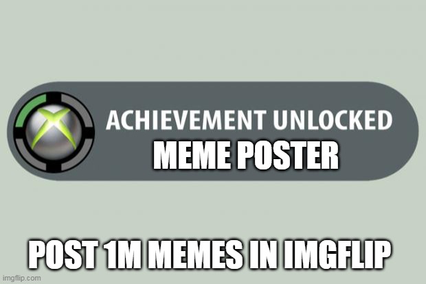 mem | MEME POSTER; POST 1M MEMES IN IMGFLIP | image tagged in achievement unlocked | made w/ Imgflip meme maker