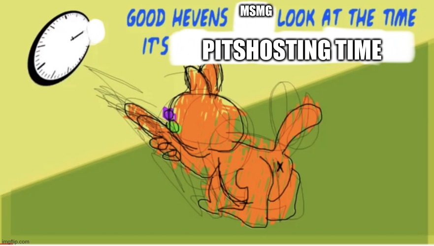 when the | MSMG; PITSHOSTING TIME | made w/ Imgflip meme maker
