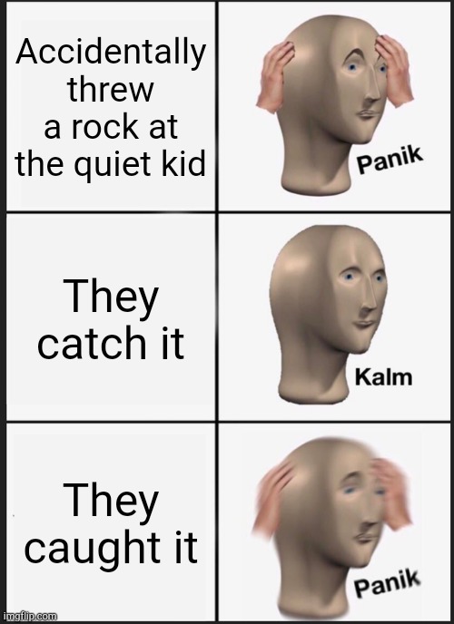 A quiet kid meme | Accidentally threw a rock at the quiet kid; They catch it; They caught it | image tagged in memes,panik kalm panik | made w/ Imgflip meme maker