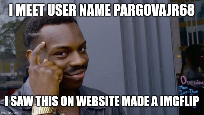 I meet user name pargovajr68 | I MEET USER NAME PARGOVAJR68; I SAW THIS ON WEBSITE MADE A IMGFLIP | image tagged in memes,roll safe think about it,meeting | made w/ Imgflip meme maker
