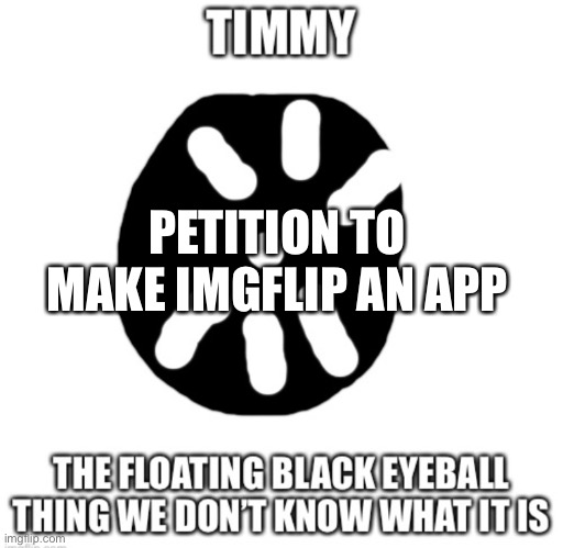 Please | PETITION TO MAKE IMGFLIP AN APP | image tagged in timmy temp | made w/ Imgflip meme maker