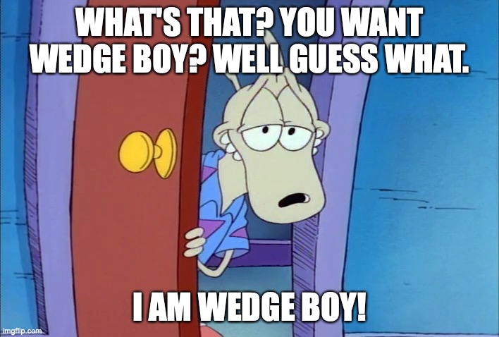 Wedge boy | WHAT'S THAT? YOU WANT WEDGE BOY? WELL GUESS WHAT. I AM WEDGE BOY! | image tagged in sexy wallaby | made w/ Imgflip meme maker