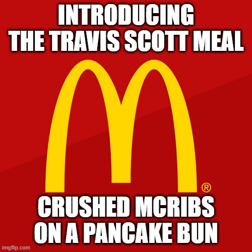 I'm Loving It | INTRODUCING THE TRAVIS SCOTT MEAL; CRUSHED MCRIBS ON A PANCAKE BUN | image tagged in mcdonald's | made w/ Imgflip meme maker