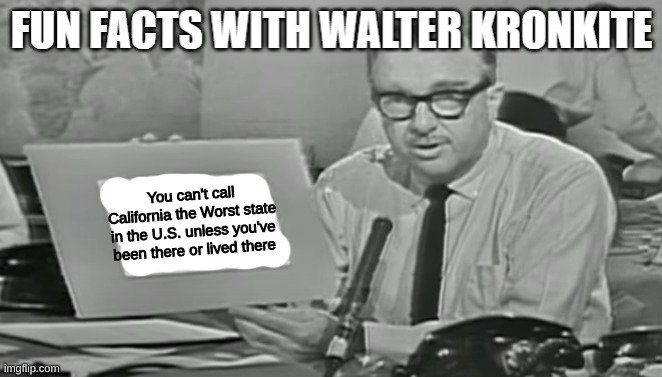 Fun facts with Walter Kronkite | You can't call California the Worst state in the U.S. unless you've been there or lived there | image tagged in fun facts with walter kronkite | made w/ Imgflip meme maker