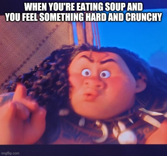 Maui well | WHEN YOU'RE EATING SOUP AND YOU FEEL SOMETHING HARD AND CRUNCHY | image tagged in maui well | made w/ Imgflip meme maker