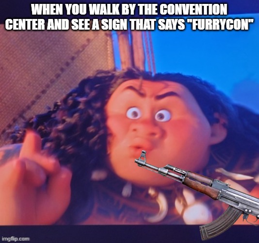 WHEN YOU WALK BY THE CONVENTION CENTER AND SEE A SIGN THAT SAYS "FURRYCON" | made w/ Imgflip meme maker