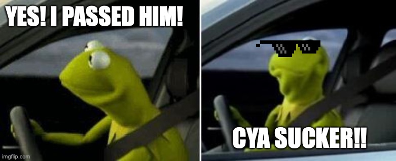 Kermit Driver | YES! I PASSED HIM! CYA SUCKER!! | image tagged in kermit driver | made w/ Imgflip meme maker