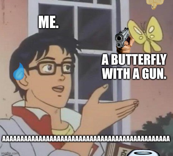 Bruh | ME. A BUTTERFLY WITH A GUN. AAAAAAAAAAAAAAAAAAAAAAAAAAAAAAAAAAAAAAAAAAAAAA | image tagged in memes,is this a pigeon | made w/ Imgflip meme maker
