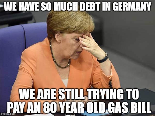 Poor Germany | WE HAVE SO MUCH DEBT IN GERMANY; WE ARE STILL TRYING TO PAY AN 80 YEAR OLD GAS BILL | image tagged in facepalm merkel | made w/ Imgflip meme maker