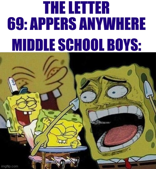 help ;-; | THE LETTER 69: APPERS ANYWHERE; MIDDLE SCHOOL BOYS: | image tagged in blank white template,spongebob laughing hysterically | made w/ Imgflip meme maker