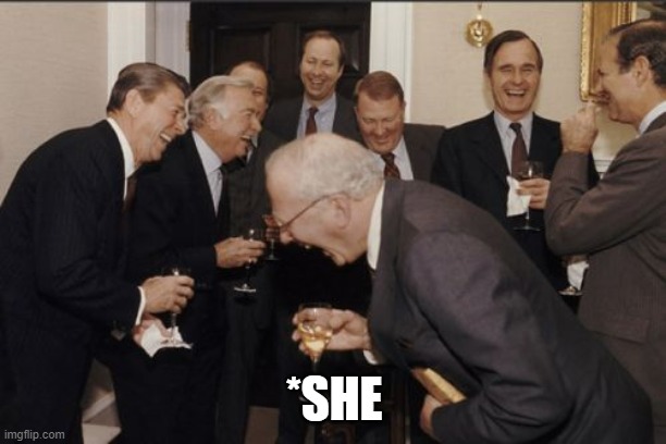 Laughing Men In Suits Meme | *SHE | image tagged in memes,laughing men in suits | made w/ Imgflip meme maker