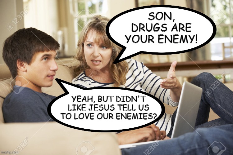 He's Got a Point Momma |  SON, DRUGS ARE YOUR ENEMY! YEAH, BUT DIDN'T LIKE JESUS TELL US TO LOVE OUR ENEMIES? | image tagged in mother and son | made w/ Imgflip meme maker