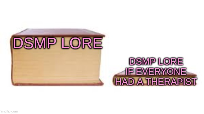 I mean..is it true? | DSMP LORE; DSMP LORE IF EVERYONE HAD A THERAPIST | image tagged in big book small book | made w/ Imgflip meme maker