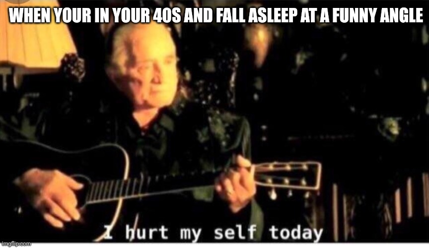 Hurr |  WHEN YOUR IN YOUR 40S AND FALL ASLEEP AT A FUNNY ANGLE | image tagged in funny | made w/ Imgflip meme maker
