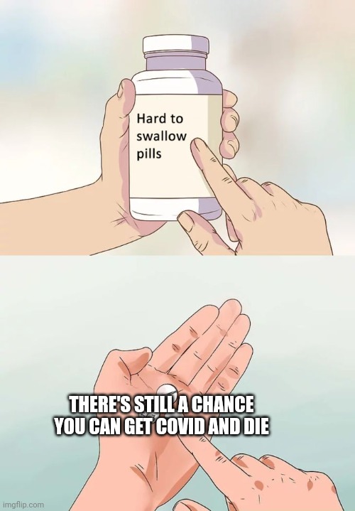 Hard To Swallow Pills Meme |  THERE'S STILL A CHANCE YOU CAN GET COVID AND DIE | image tagged in memes,hard to swallow pills,oh wow are you actually reading these tags | made w/ Imgflip meme maker