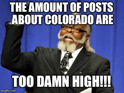 Too Damn High Meme | THE AMOUNT OF POSTS ABOUT COLORADO ARE TOO DAMN HIGH!!! | image tagged in memes,too damn high,AdviceAnimals | made w/ Imgflip meme maker