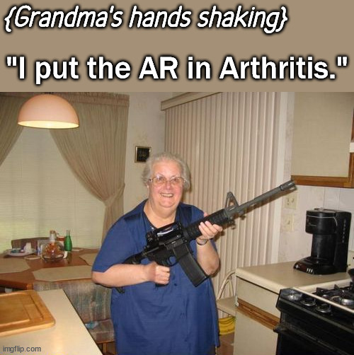 {Grandma's hands shaking}; "I put the AR in Arthritis." | image tagged in firearms,ar15 | made w/ Imgflip meme maker