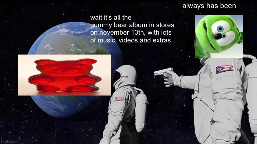 Always Has Been | always has been; wait it’s all the gummy bear album in stores on november 13th, with lots of music, videos and extras | image tagged in memes,always has been | made w/ Imgflip meme maker