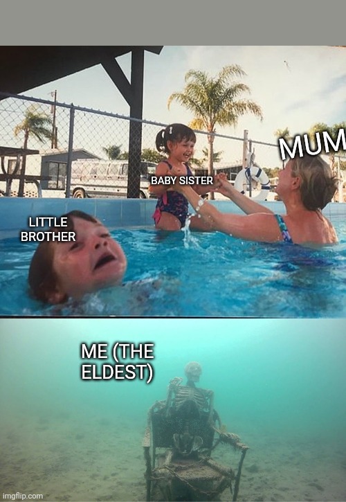 Yep. I am ded | MUM; BABY SISTER; LITTLE BROTHER; ME (THE ELDEST) | image tagged in mother ignoring kid drowning in a pool | made w/ Imgflip meme maker