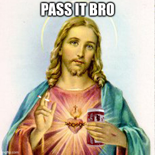 Jesus with beer | PASS IT BRO | image tagged in jesus with beer | made w/ Imgflip meme maker