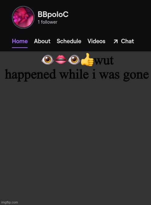Twitch template | 👁👄👁👍wut happened while i was gone | image tagged in twitch template | made w/ Imgflip meme maker