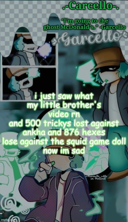 .:( | i just saw what my little brother's video rn
and 500 trickys lost against ankha and 876 hexes lose against the squid game doll
now im sad | made w/ Imgflip meme maker