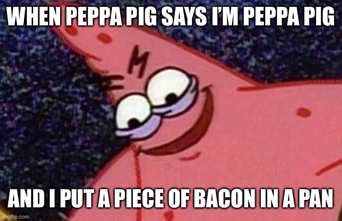 Wth | WHEN PEPPA PIG SAYS I’M PEPPA PIG; AND I PUT A PIECE OF BACON IN A PAN | image tagged in evil patrick,peppa pig,spongebob squarepants | made w/ Imgflip meme maker