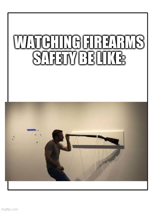 Blank Template | WATCHING FIREARMS SAFETY BE LIKE: | image tagged in blank template,firearms,memes | made w/ Imgflip meme maker