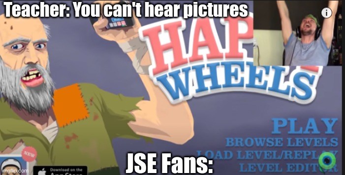 It's true |  Teacher: You can't hear pictures; JSE Fans: | image tagged in jacksepticeye happywheels,happy wheels,jacksepticeye,nostalgia | made w/ Imgflip meme maker