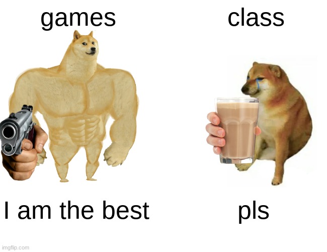 Buff Doge vs. Cheems | games; class; I am the best; pls | image tagged in memes,buff doge vs cheems | made w/ Imgflip meme maker